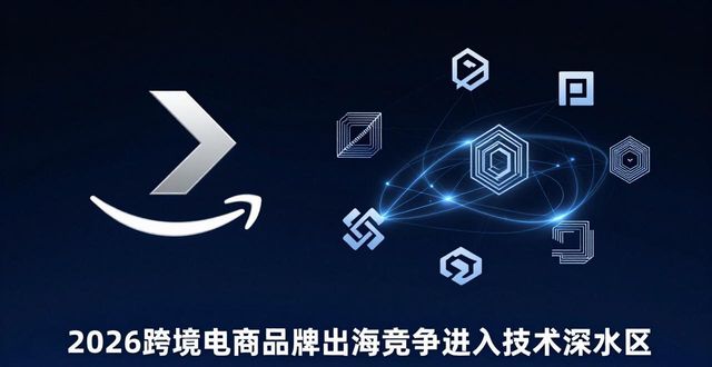 2026年跨境电商品牌出海竞争进入技术深水区，谁能脱颖而出？